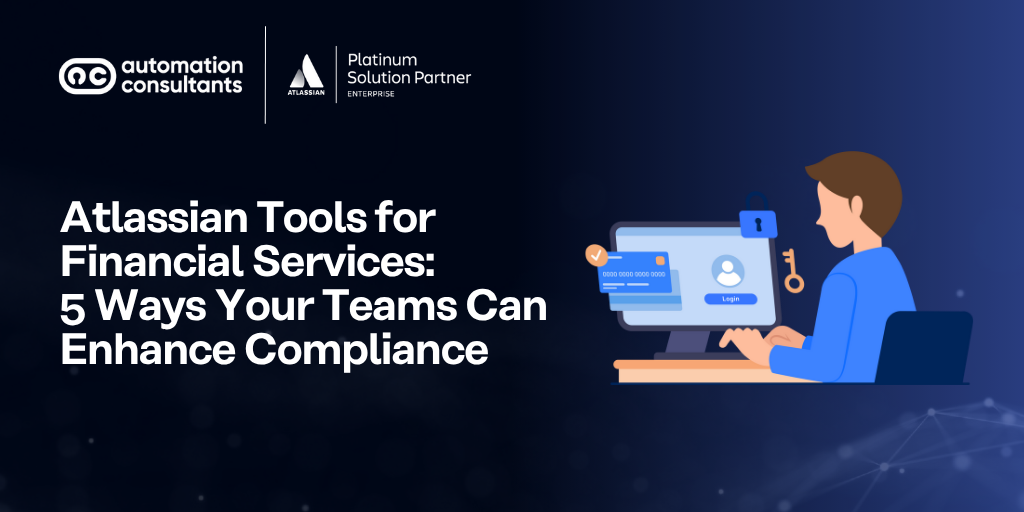 Atlassian Tools for Financial Services: 5 Ways Your Teams Can Enhance Compliance