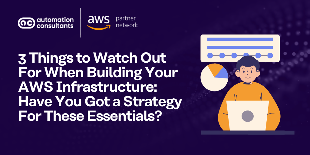 3 Things to Watch Out For When Building Your AWS Infrastructure: Have You Got a Strategy For These Essentials?